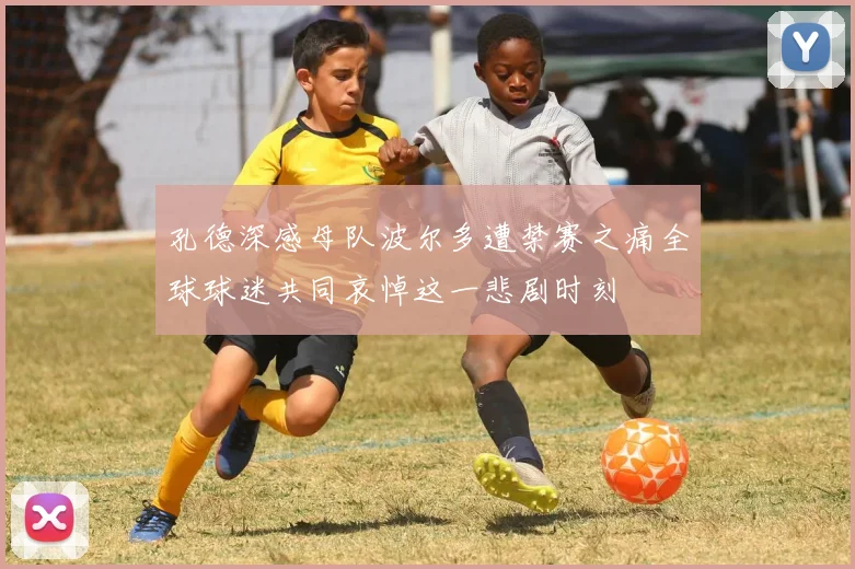 孔德深感母队波尔多遭禁赛之痛全球球迷共同哀悼这一悲剧时刻