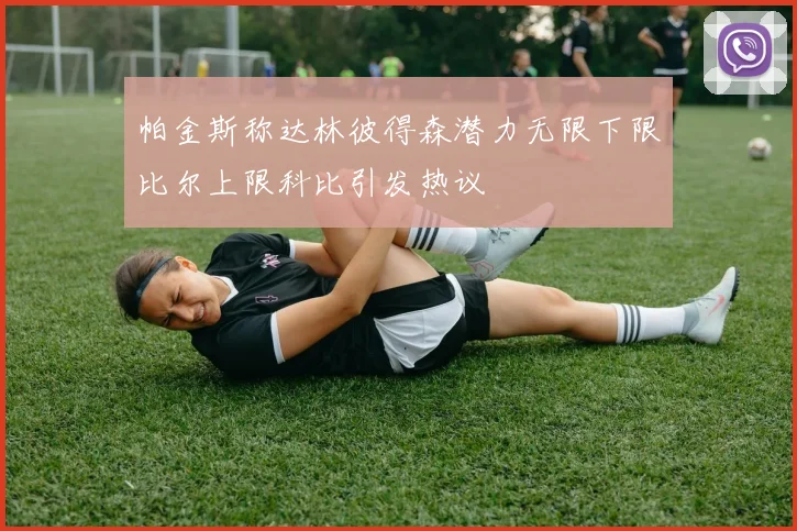 帕金斯称达林彼得森潜力无限下限比尔上限科比引发热议
