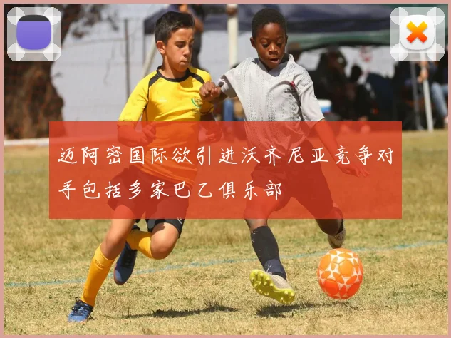 迈阿密国际欲引进沃齐尼亚竞争对手包括多家巴乙俱乐部