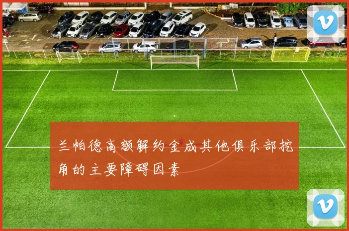 兰帕德高额解约金成其他俱乐部挖角的主要障碍因素