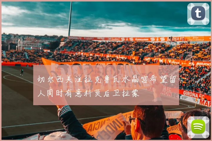 切尔西关注拉克鲁瓦水晶宫希望留人同时有意科莫后卫拉蒙