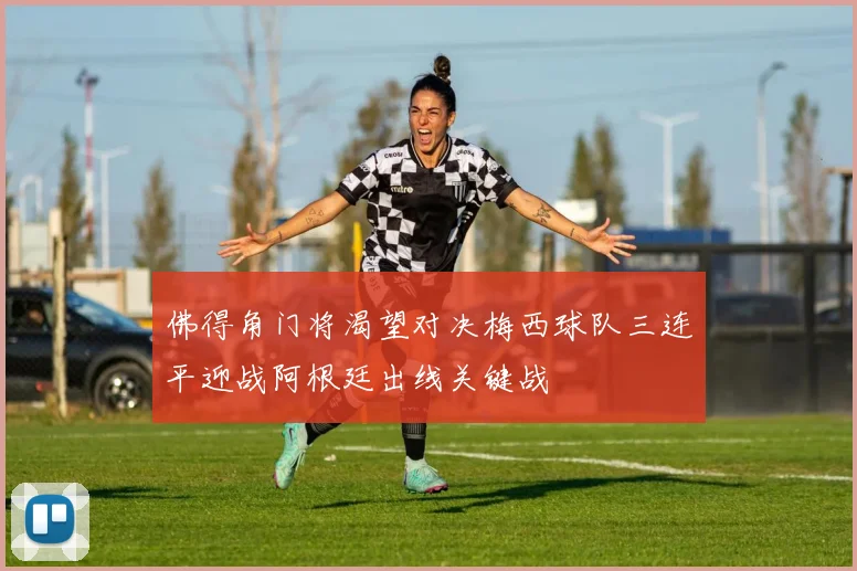 佛得角门将渴望对决梅西球队三连平迎战阿根廷出线关键战