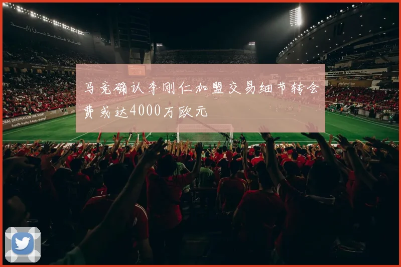 马竞确认李刚仁加盟交易细节转会费或达4000万欧元