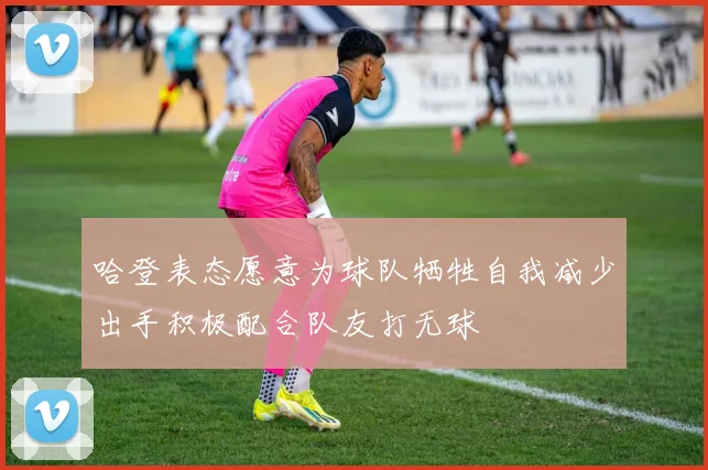 哈登表态愿意为球队牺牲自我减少出手积极配合队友打无球