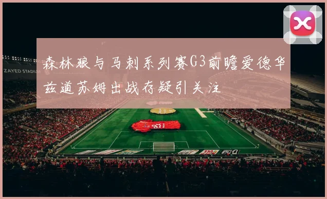 森林狼与马刺系列赛G3前瞻爱德华兹道苏姆出战存疑引关注